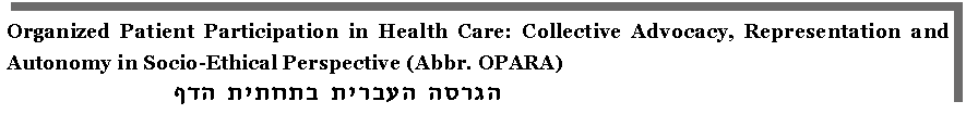 Text Box: Organized Patient Participation in Health Care: Collective Advocacy, Representation and Autonomy in Socio-Ethical Perspective (Abbr. OPARA)       הגרסה העברית בתחתית הדף           